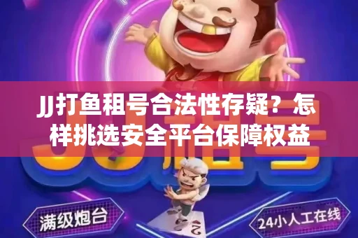 JJ打鱼租号合法性存疑？怎样挑选安全平台保障权益