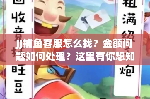 JJ捕鱼客服怎么找？金额问题如何处理？这里有你想知道的全攻略