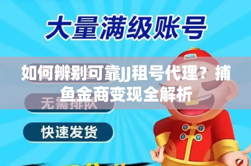 如何辨别可靠JJ租号代理？捕鱼金商变现全解析