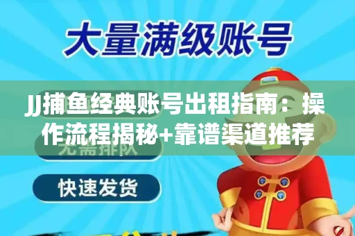 JJ捕鱼经典账号出租指南：操作流程揭秘+靠谱渠道推荐！