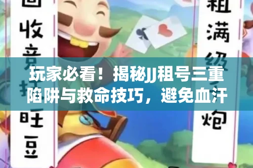 玩家必看！揭秘JJ租号三重陷阱与救命技巧，避免血汗钱打水漂