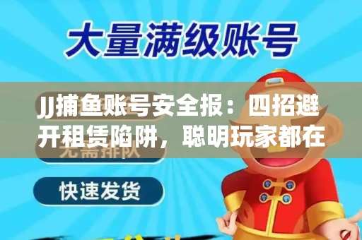 JJ捕鱼账号安全报：四招避开租赁陷阱，聪明玩家都在做