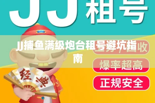 JJ捕鱼满级炮台租号避坑指南