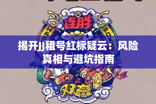 揭开JJ租号红标疑云：风险真相与避坑指南