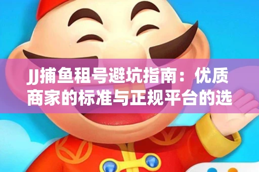JJ捕鱼租号避坑指南：优质商家的标准与正规平台的选择策略