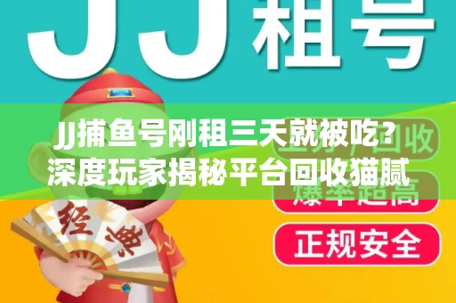 JJ捕鱼号刚租三天就被吃？深度玩家揭秘平台回收猫腻！