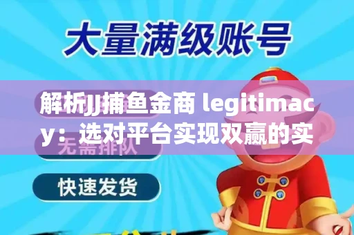 解析JJ捕鱼金商 legitimacy：选对平台实现双赢的实用指南