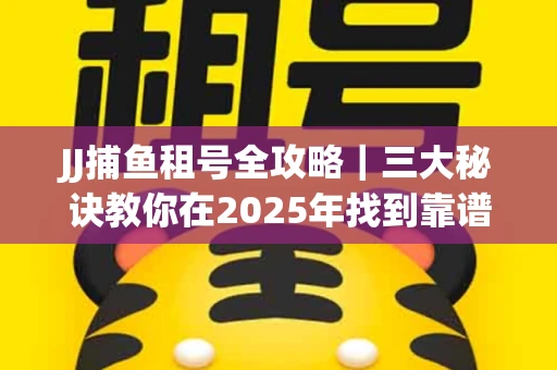 JJ捕鱼租号全攻略｜三大秘诀教你在2025年找到靠谱渠道