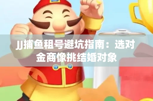 JJ捕鱼租号避坑指南：选对金商像挑结婚对象