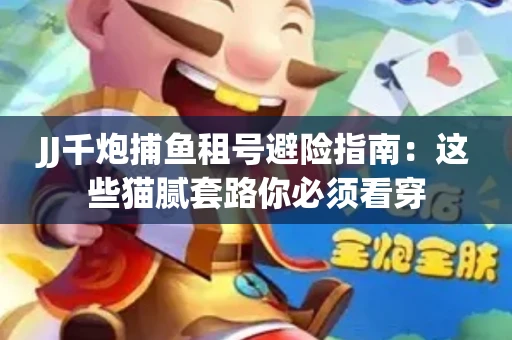 JJ千炮捕鱼租号避险指南：这些猫腻套路你必须看穿