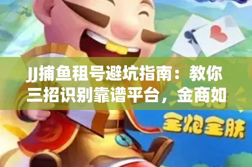 JJ捕鱼租号避坑指南：教你三招识别靠谱平台，金商如何玩转资金安全锁