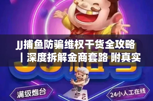 JJ捕鱼防骗维权干货全攻略｜深度拆解金商套路 附真实操作案例